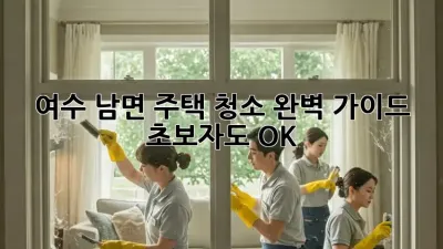여수 남면 주택 청소 완벽 가이드: 초보자도 OK! ✨