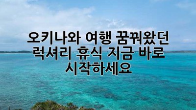 오키나와 여행: 꿈꿔왔던 럭셔리 휴식, 지금 바로 시작하세요!