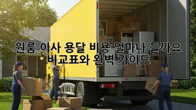 원룸 이사, 용달 비용 얼마나 들까요? 비교표와 완벽 가이드