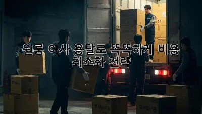 원룸 이사, 용달로 똑똑하게! 비용 최소화 전략
