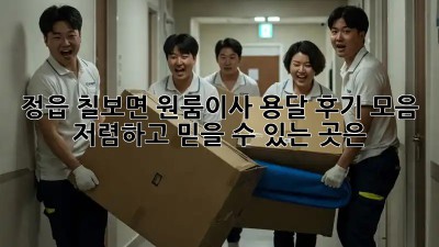 정읍 칠보면 원룸이사 용달 후기 모음: 저렴하고 믿을 수 있는 곳은? ✨