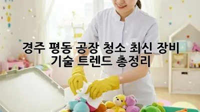 경주 평동 공장 청소, ✨최신 장비 & 기술 트렌드 총정리! 🤖